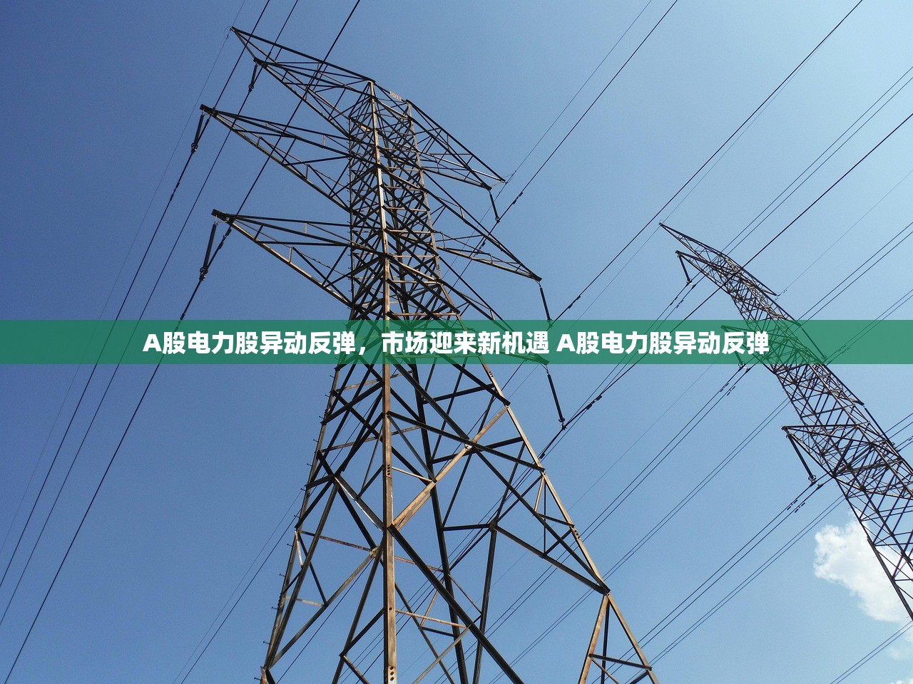 A股电力股异动反弹，市场迎来新机遇 A股电力股异动反弹