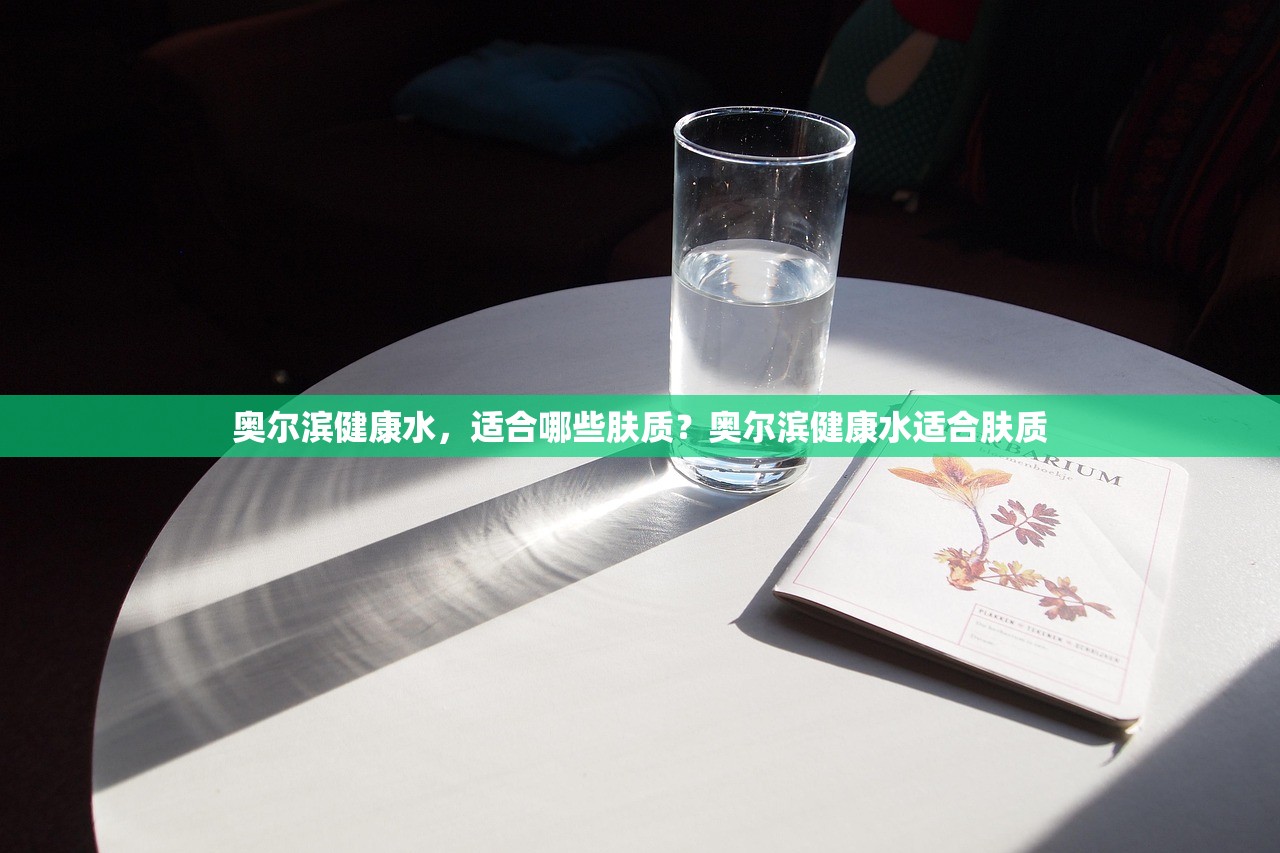 奥尔滨健康水，适合哪些肤质？奥尔滨健康水适合肤质