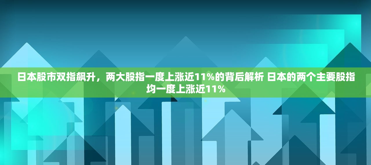 日本股市双指飙升，两大股指一度上涨近11%的背后解析 日本的两个主要股指均一度上涨近11%