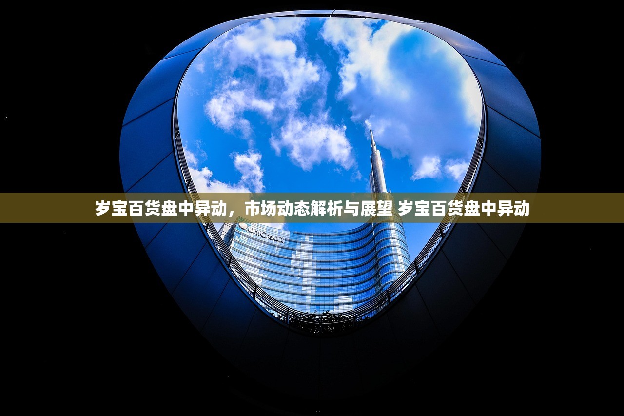 岁宝百货盘中异动，市场动态解析与展望 岁宝百货盘中异动