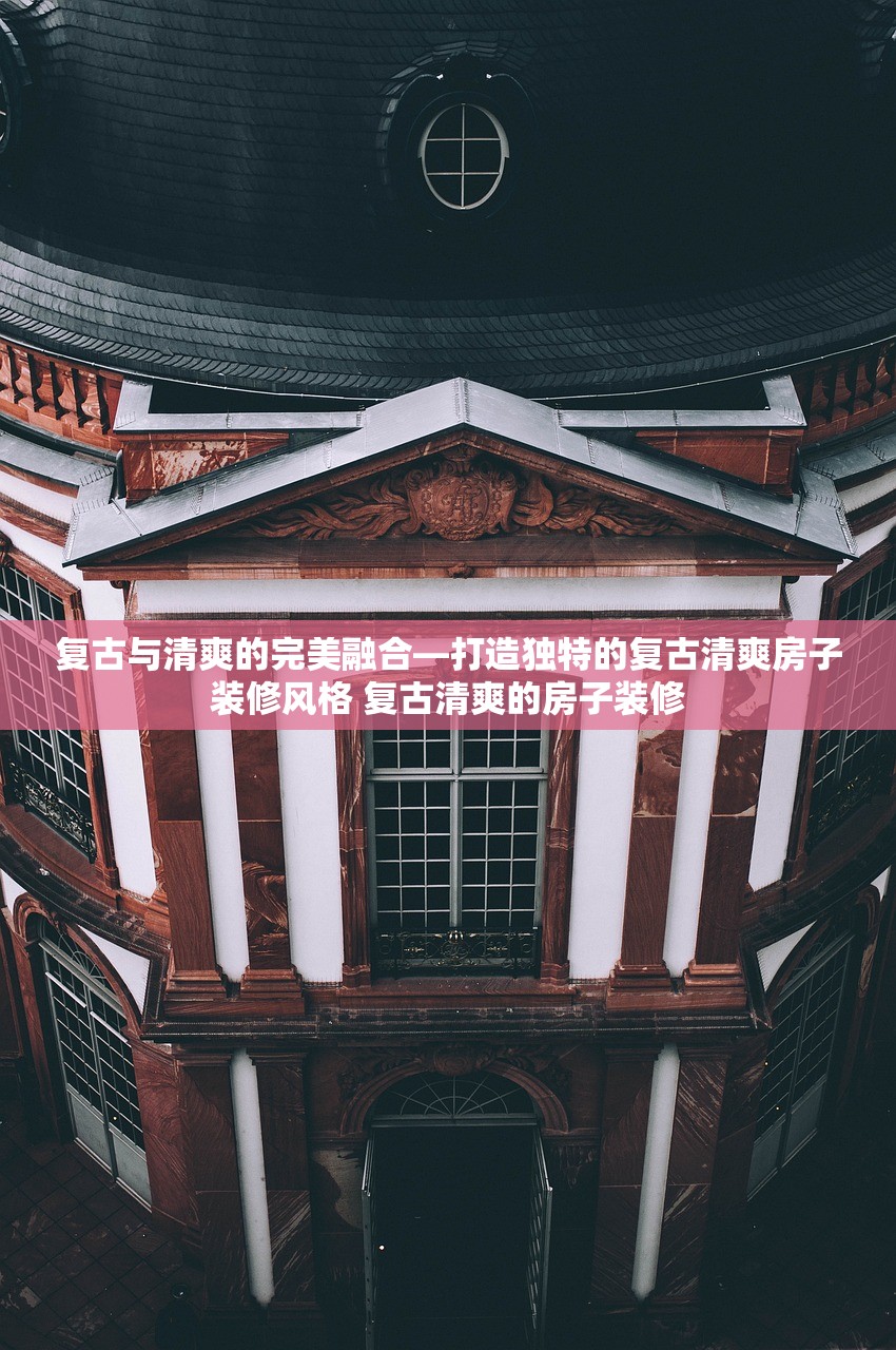 复古与清爽的完美融合—打造独特的复古清爽房子装修风格 复古清爽的房子装修
