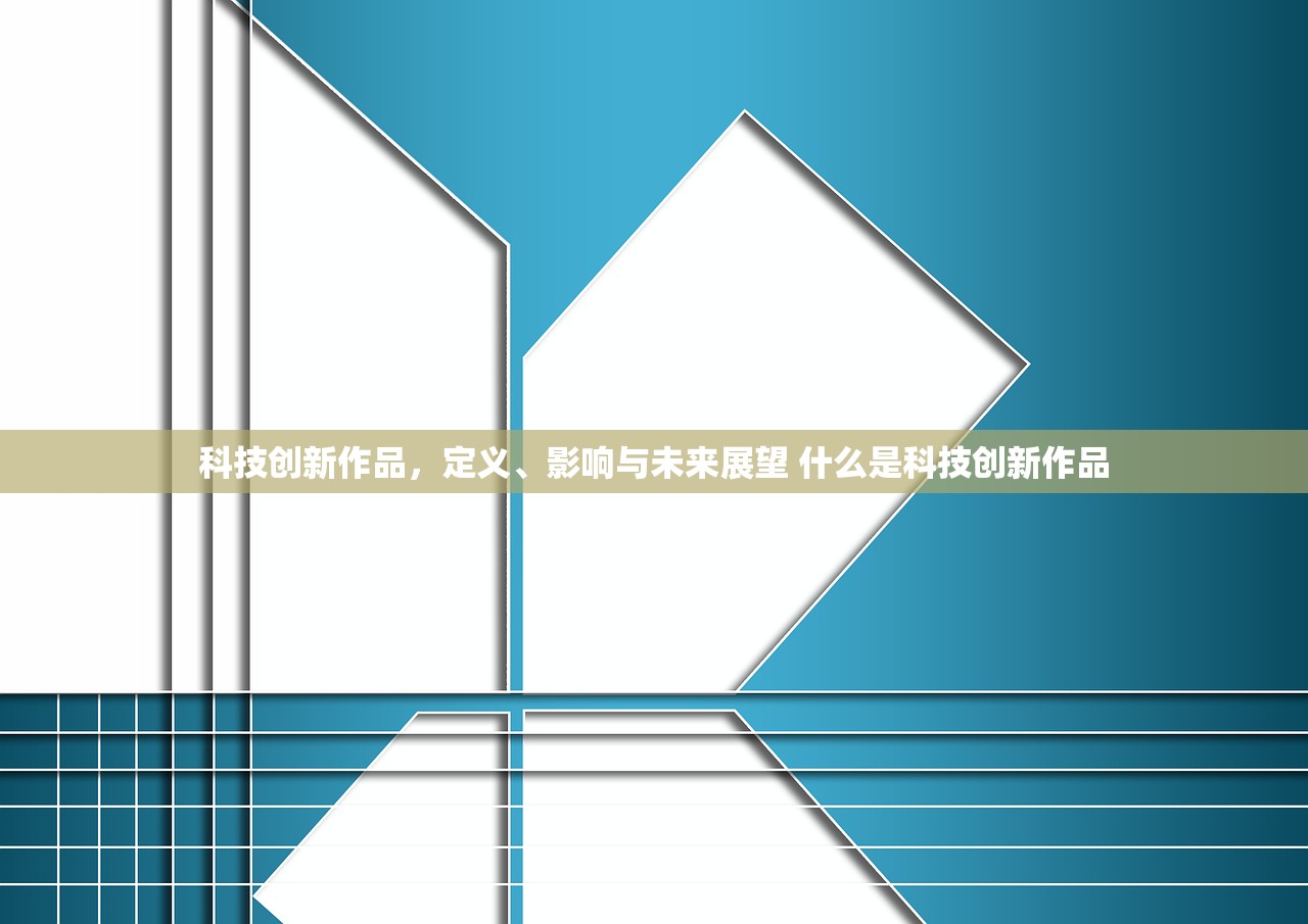 科技创新作品，定义、影响与未来展望 什么是科技创新作品