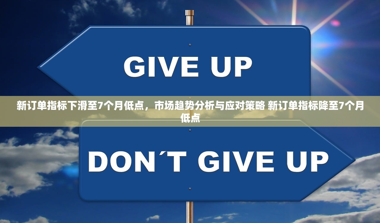新订单指标下滑至7个月低点,市场趋势分析与应对策略 新订单指标降至7个月低点 新订单指标下滑至7个月低点,市场趋势分析与应对策略 新订单指标降至7个月低点