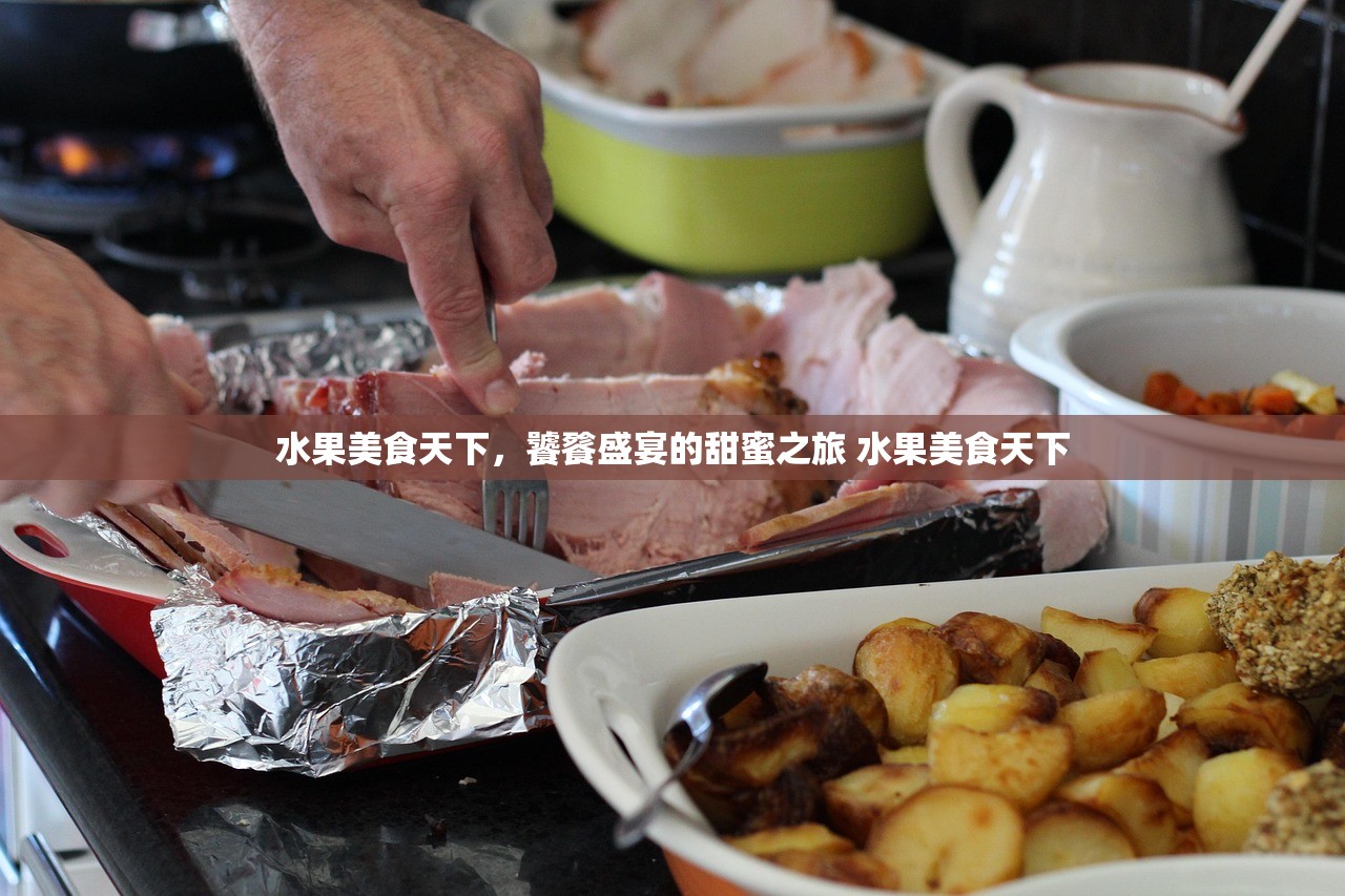 水果美食天下，饕餮盛宴的甜蜜之旅 水果美食天下