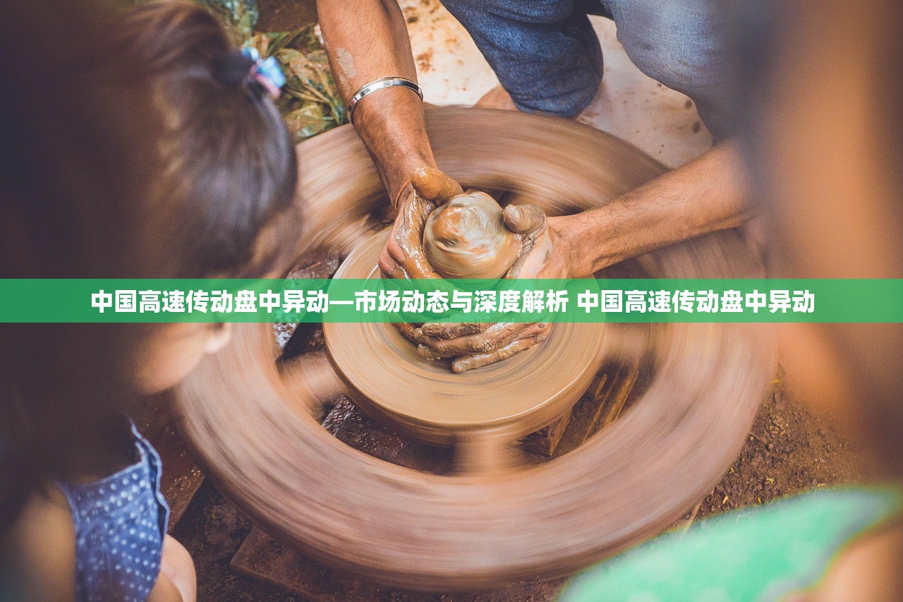 中国高速传动盘中异动—市场动态与深度解析 中国高速传动盘中异动