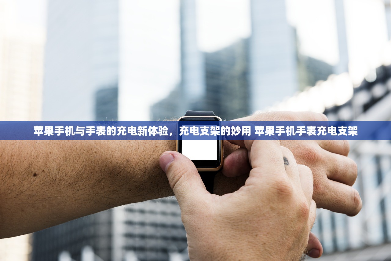 苹果手机与手表的充电新体验,充电支架的妙用 苹果手机手表充电支架 苹果手机与手表的充电新体验,充电支架的妙用 苹果手机手表充电支架