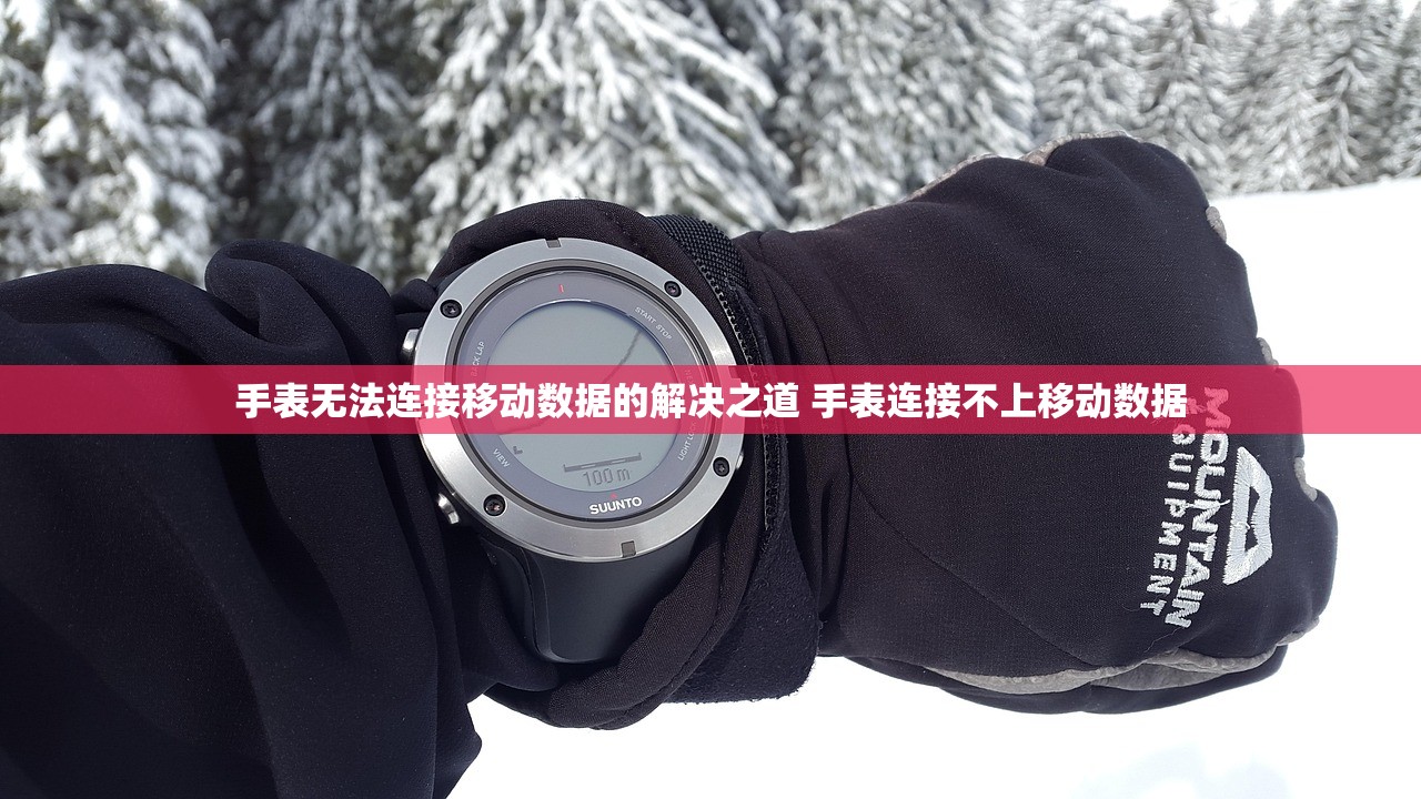 手表无法连接移动数据的解决之道 手表连接不上移动数据 手表无法连接移动数据的解决之道 手表连接不上移动数据