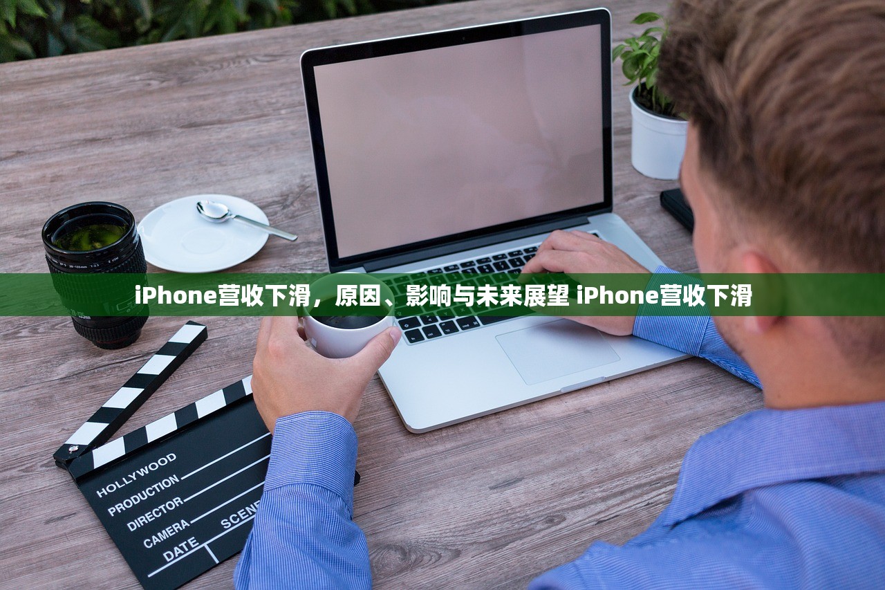 iPhone营收下滑，原因、影响与未来展望 iPhone营收下滑