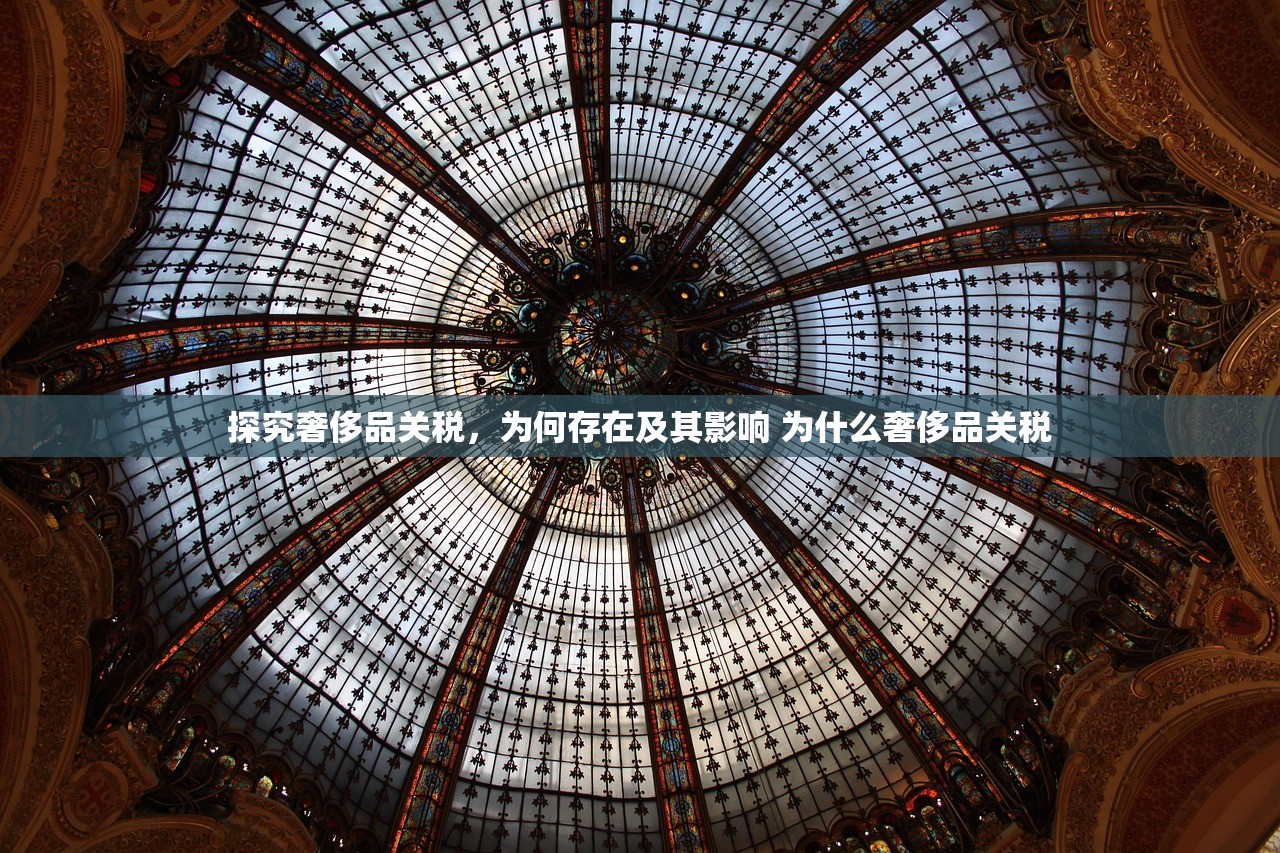 探究奢侈品关税,为何存在及其影响 为什么奢侈品关税 探究奢侈品关税,为何存在及其影响 为什么奢侈品关税