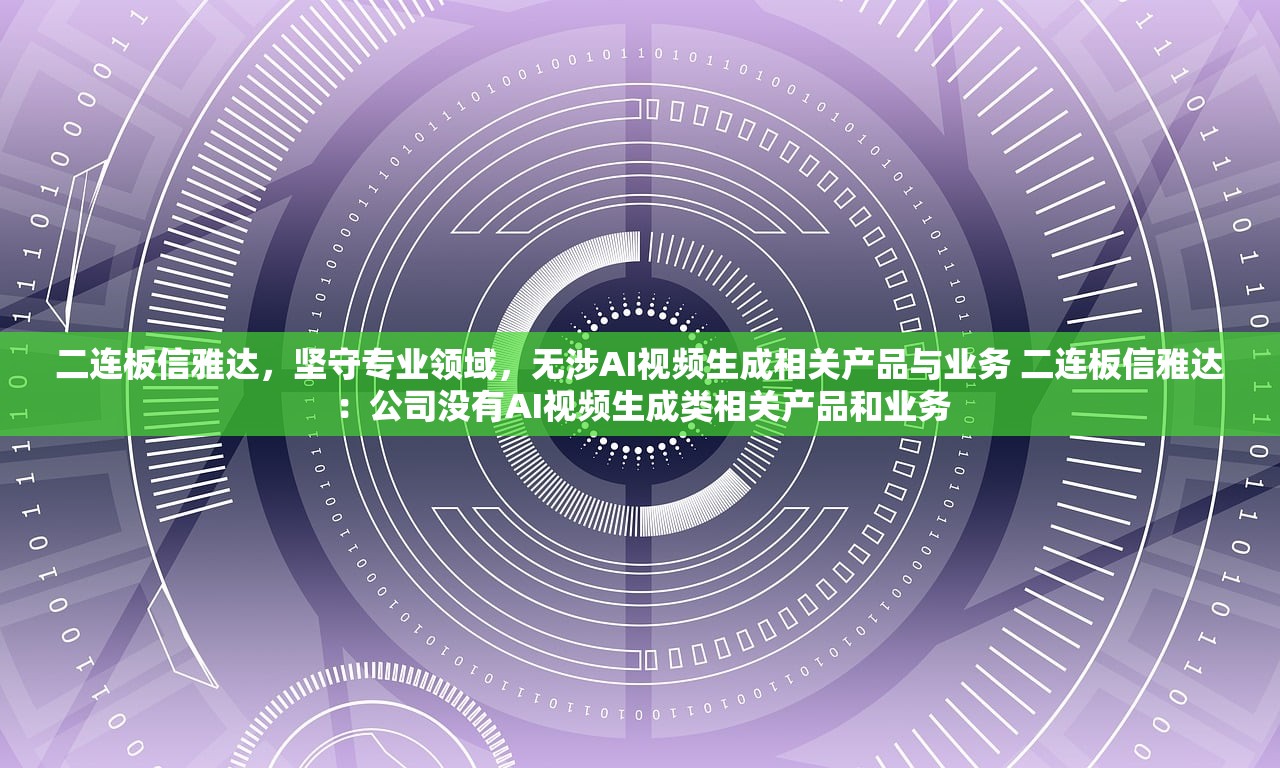 二连板信雅达，坚守专业领域，无涉AI视频生成相关产品与业务 二连板信雅达：公司没有AI视频生成类相关产品和业务