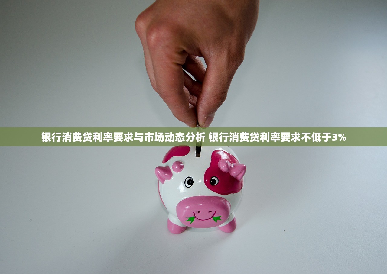 银行消费贷利率要求与市场动态分析 银行消费贷利率要求不低于3%