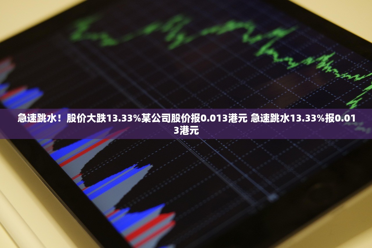 急速跳水！股价大跌13.33%某公司股价报0.013港元 急速跳水13.33%报0.013港元
