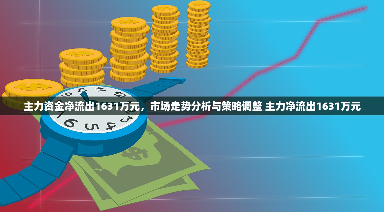 主力资金净流出1631万元，市场走势分析与策略调整 主力净流出1631万元