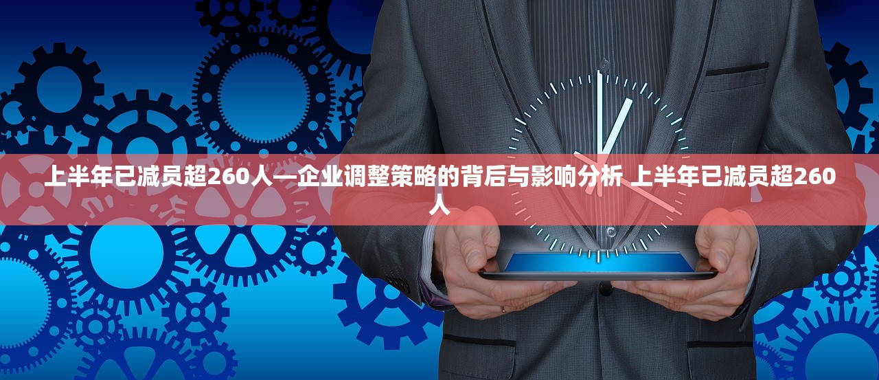 上半年已减员超260人—企业调整策略的背后与影响分析 上半年已减员超260人