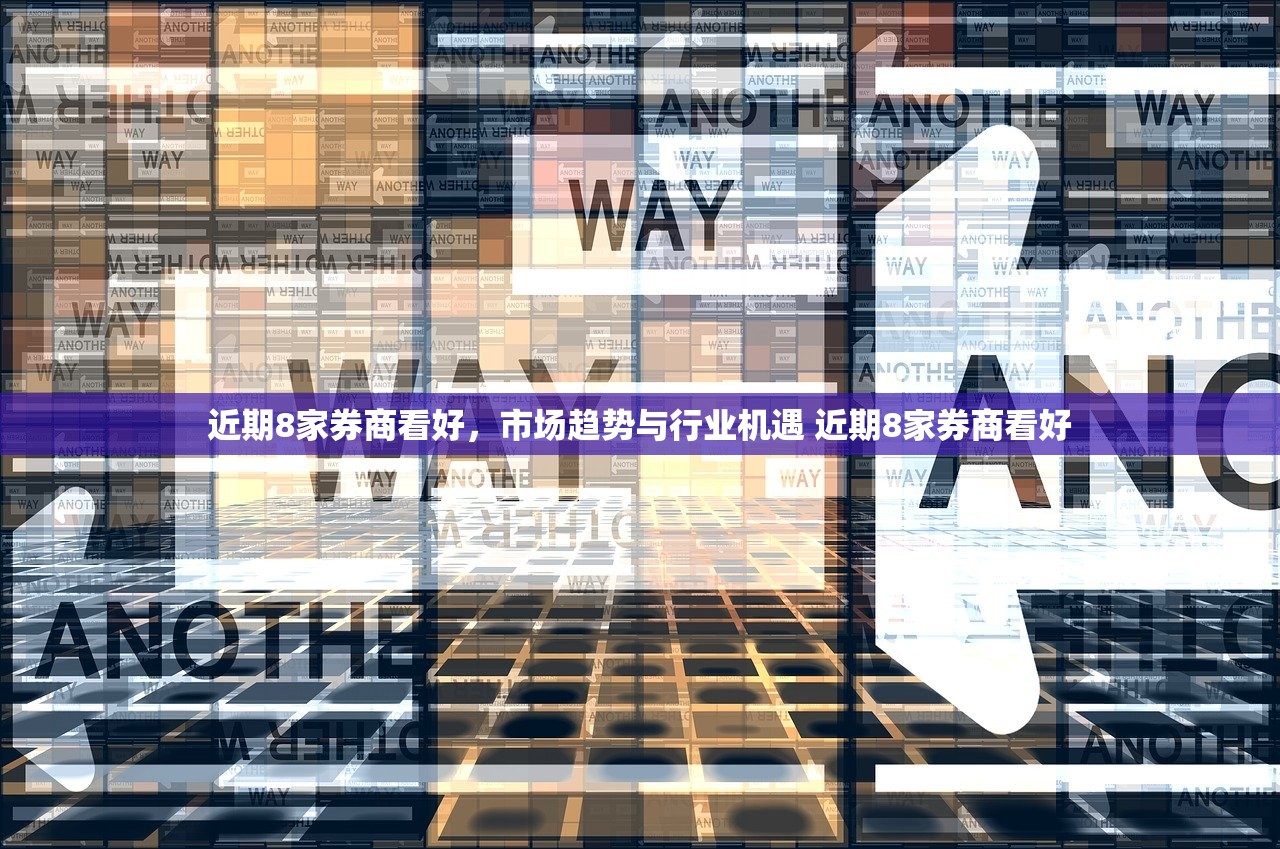 近期8家券商看好，市场趋势与行业机遇 近期8家券商看好