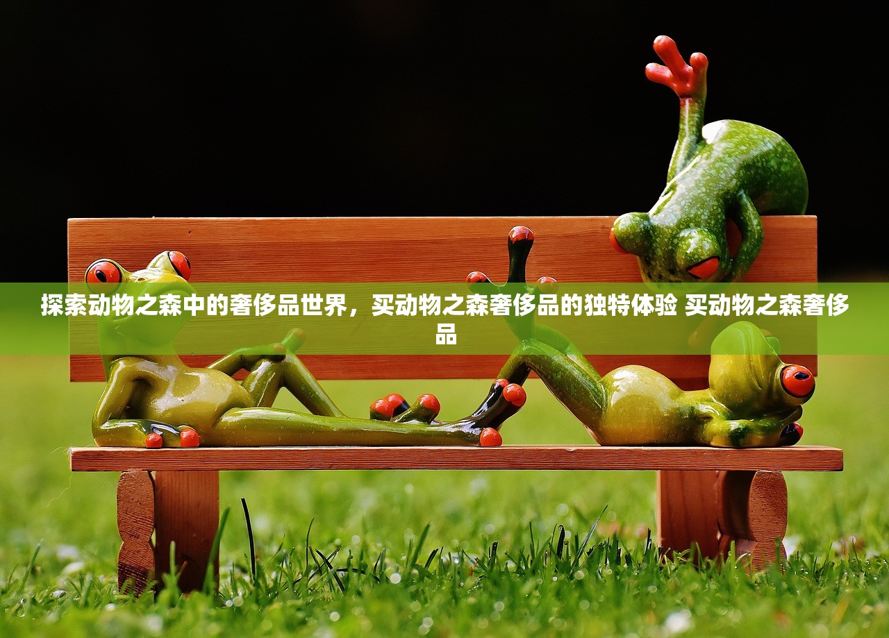 探索动物之森中的奢侈品世界，买动物之森奢侈品的独特体验 买动物之森奢侈品