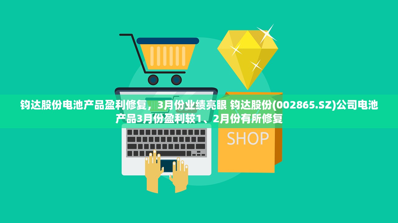 钧达股份电池产品盈利修复，3月份业绩亮眼 钧达股份(002865.SZ)公司电池产品3月份盈利较1、2月份有所修复