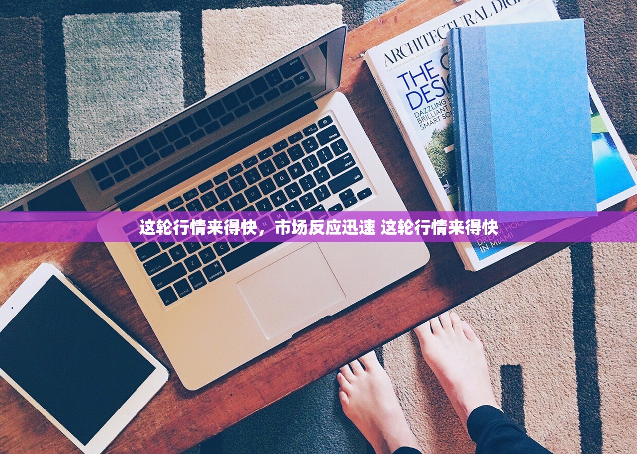 这轮行情来得快，市场反应迅速 这轮行情来得快