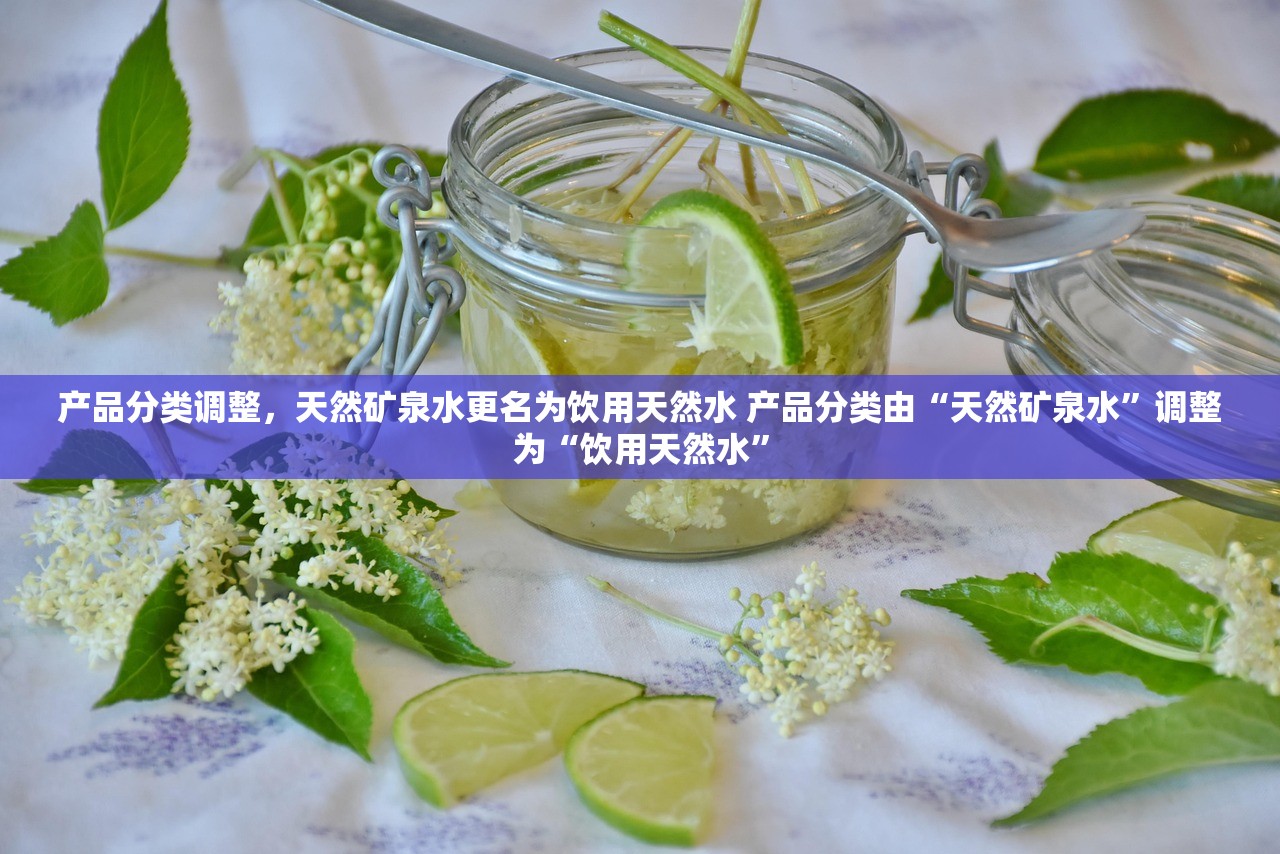 产品分类调整,天然矿泉水更名为饮用天然水 产品分类由“天然矿泉水”调整为“饮用天然水” 产品分类调整,天然矿泉水更名为饮用天然水 产品分类由“天然矿泉水”调整为“饮用天然水”