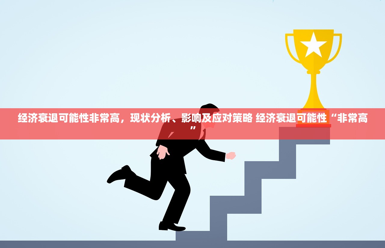 经济衰退可能性非常高,现状分析、影响及应对策略 经济衰退可能性“非常高” 经济衰退可能性非常高,现状分析、影响及应对策略 经济衰退可能性“非常高”