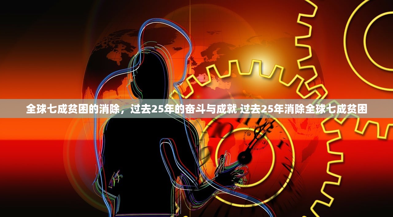 全球七成贫困的消除，过去25年的奋斗与成就 过去25年消除全球七成贫困