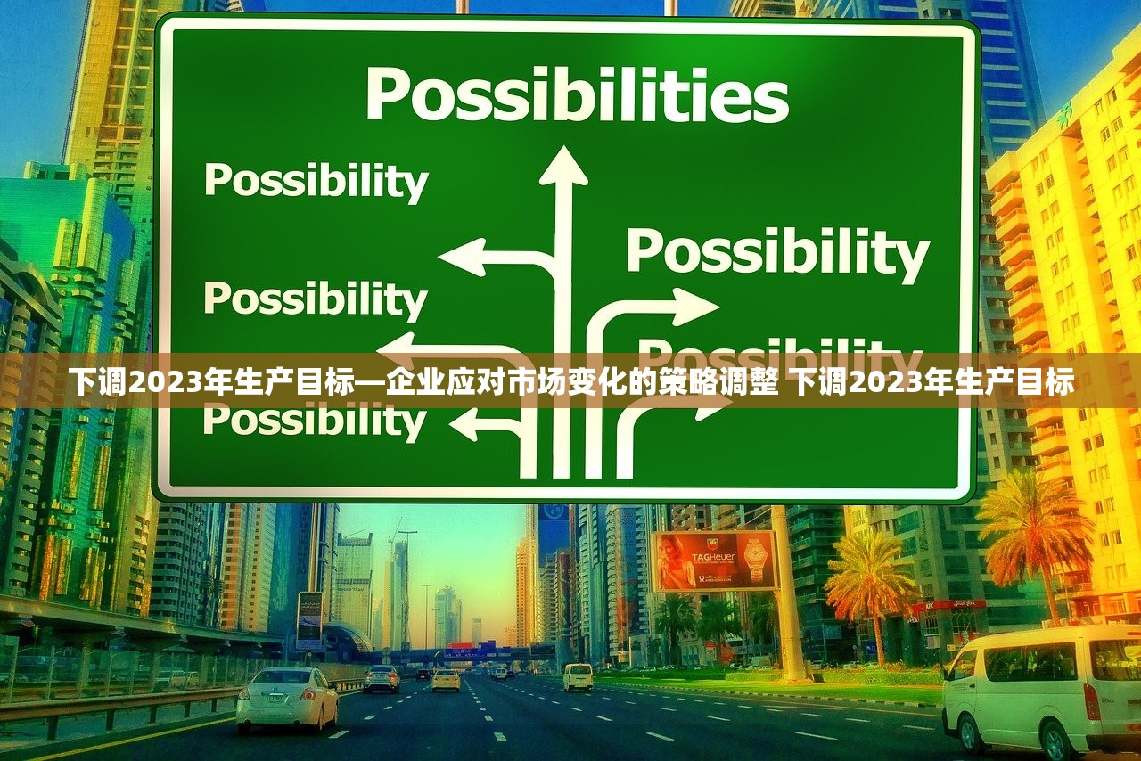 下调2023年生产目标—企业应对市场变化的策略调整 下调2023年生产目标