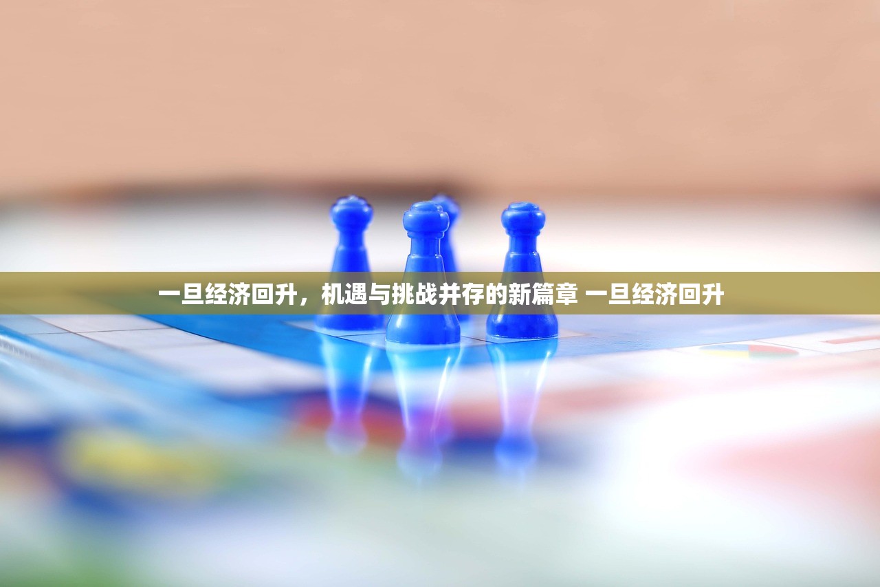 一旦经济回升，机遇与挑战并存的新篇章 一旦经济回升