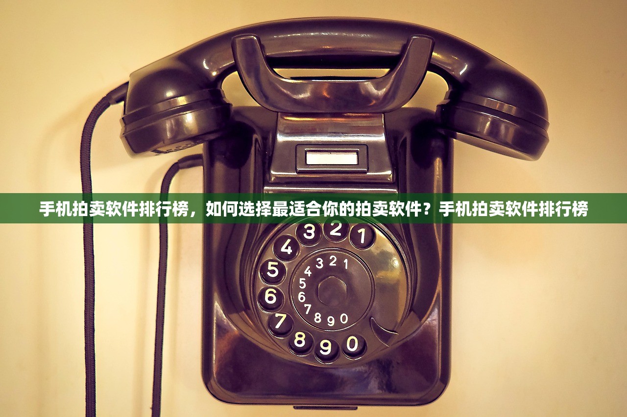 手机拍卖软件排行榜，如何选择最适合你的拍卖软件？手机拍卖软件排行榜