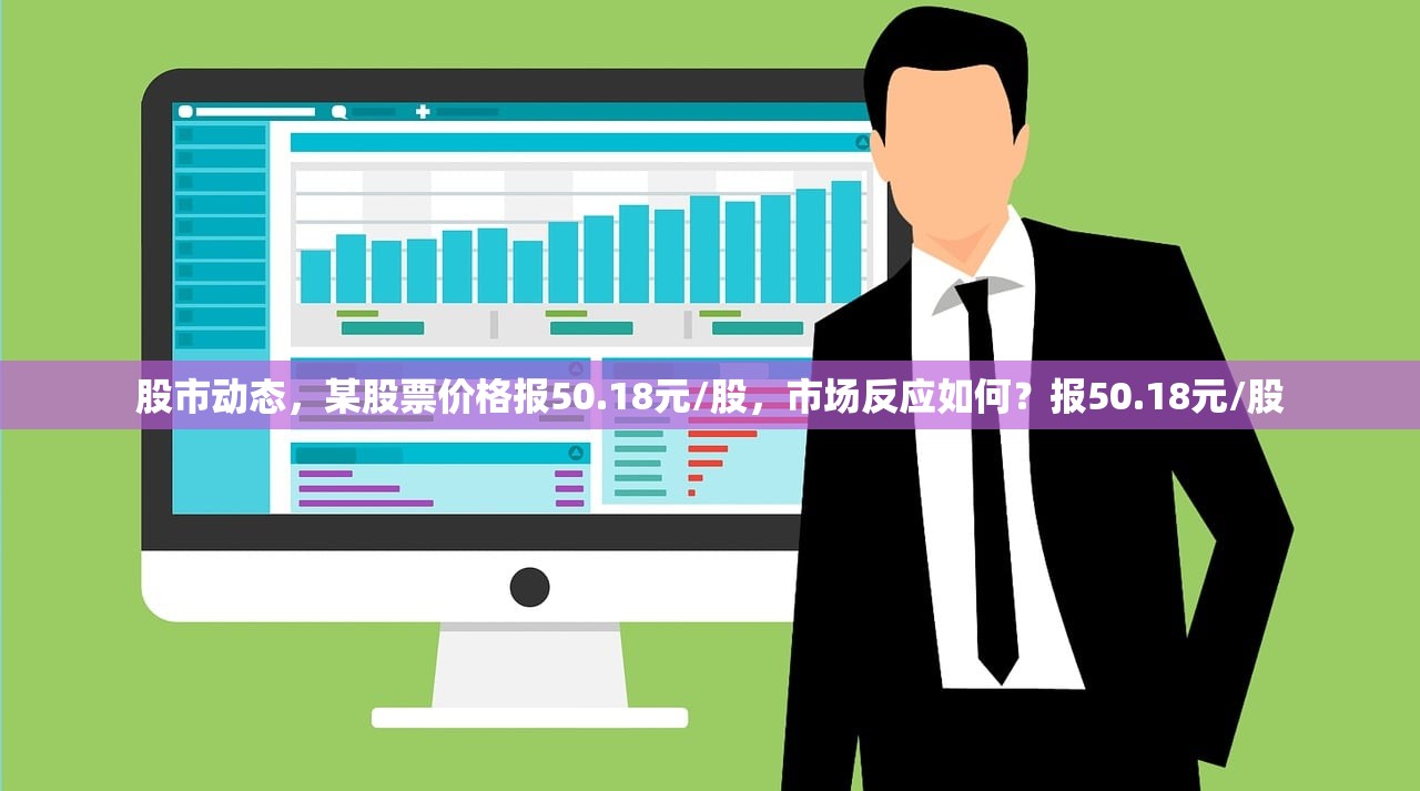 股市动态，某股票价格报50.18元/股，市场反应如何？报50.18元/股