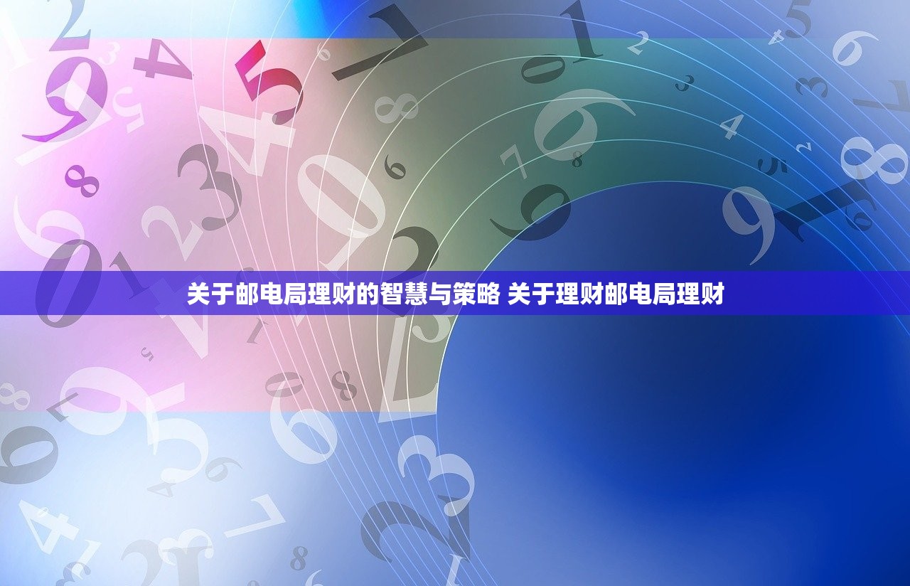 关于邮电局理财的智慧与策略 关于理财邮电局理财 关于邮电局理财的智慧与策略 关于理财邮电局理财