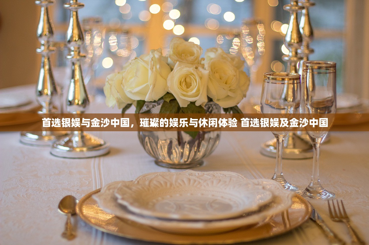 首选银娱与金沙中国，璀璨的娱乐与休闲体验 首选银娱及金沙中国