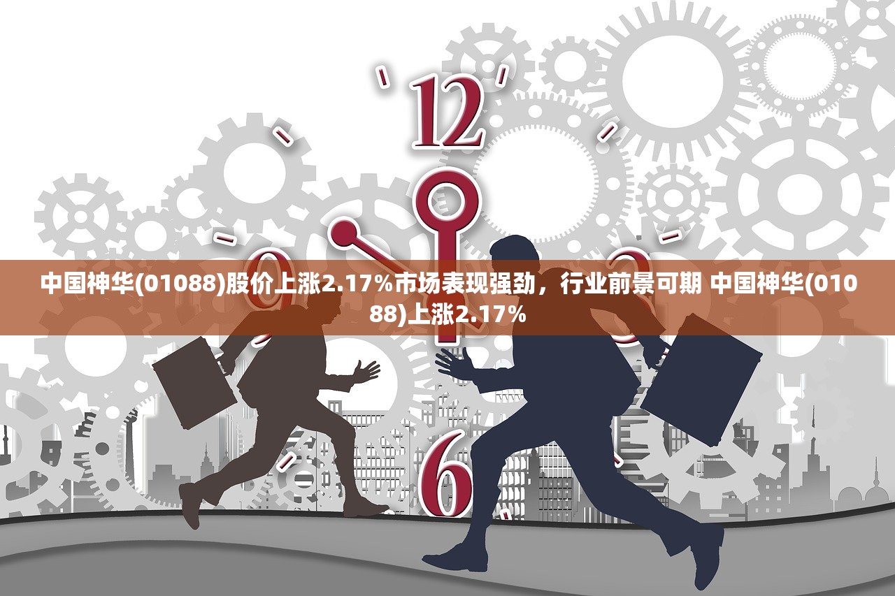 中国神华(01088)股价上涨2.17%市场表现强劲，行业前景可期 中国神华(01088)上涨2.17%