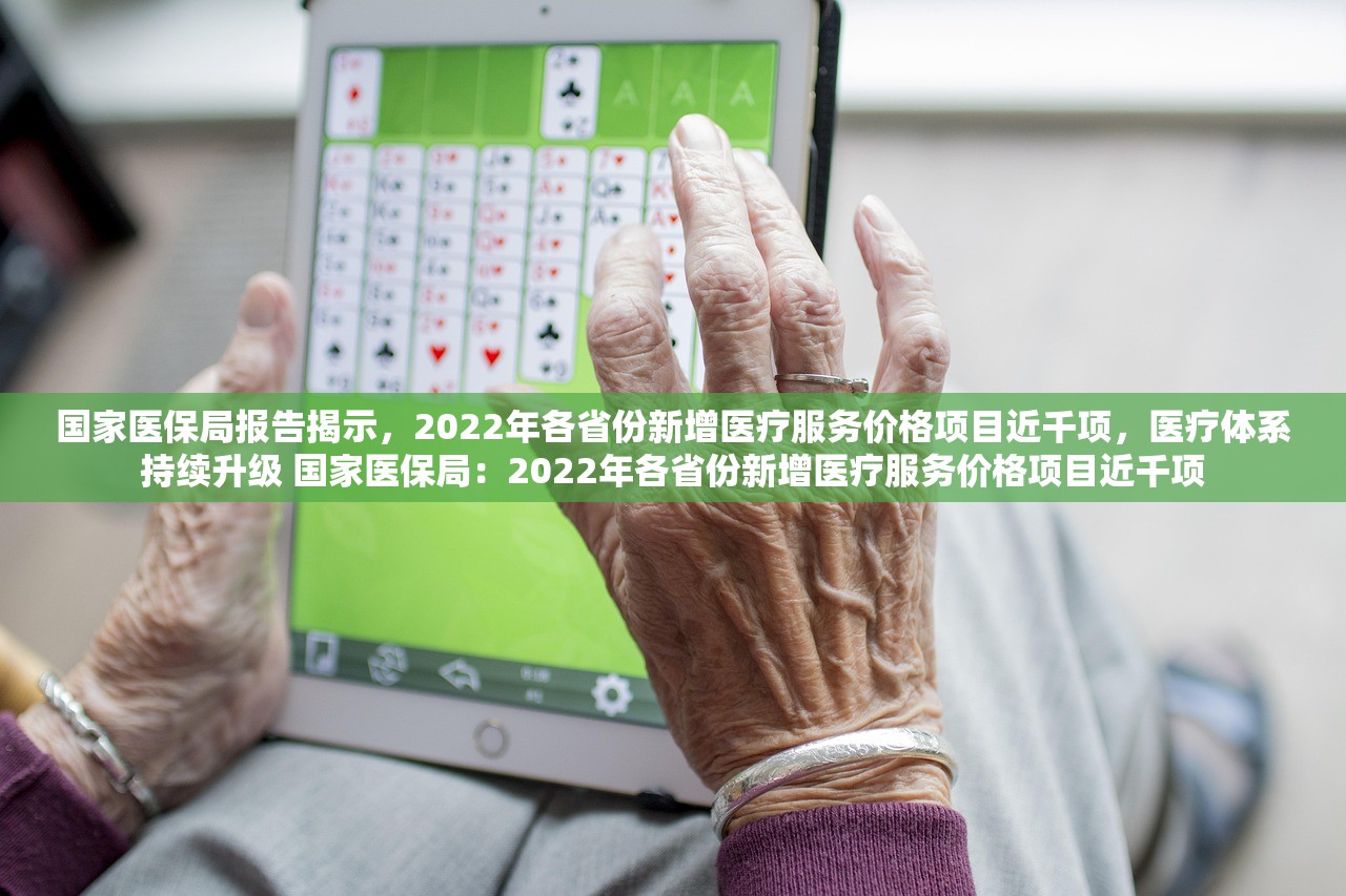 国家医保局报告揭示，2022年各省份新增医疗服务价格项目近千项，医疗体系持续升级 国家医保局：2022年各省份新增医疗服务价格项目近千项