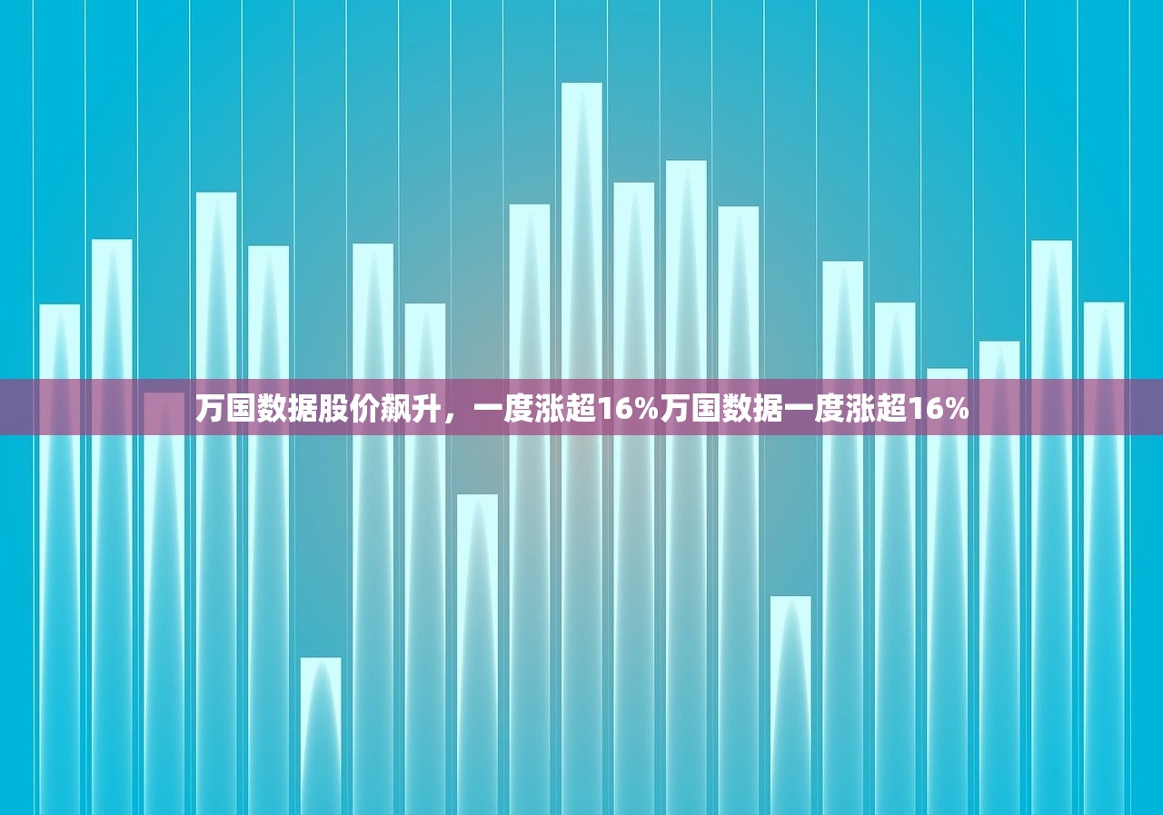 万国数据股价飙升，一度涨超16%万国数据一度涨超16%