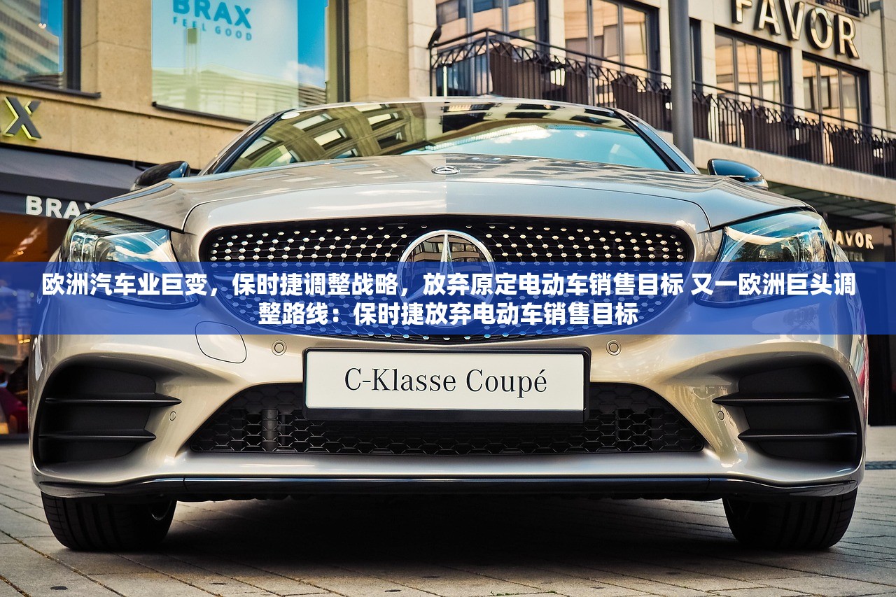 欧洲汽车业巨变，保时捷调整战略，放弃原定电动车销售目标 又一欧洲巨头调整路线：保时捷放弃电动车销售目标