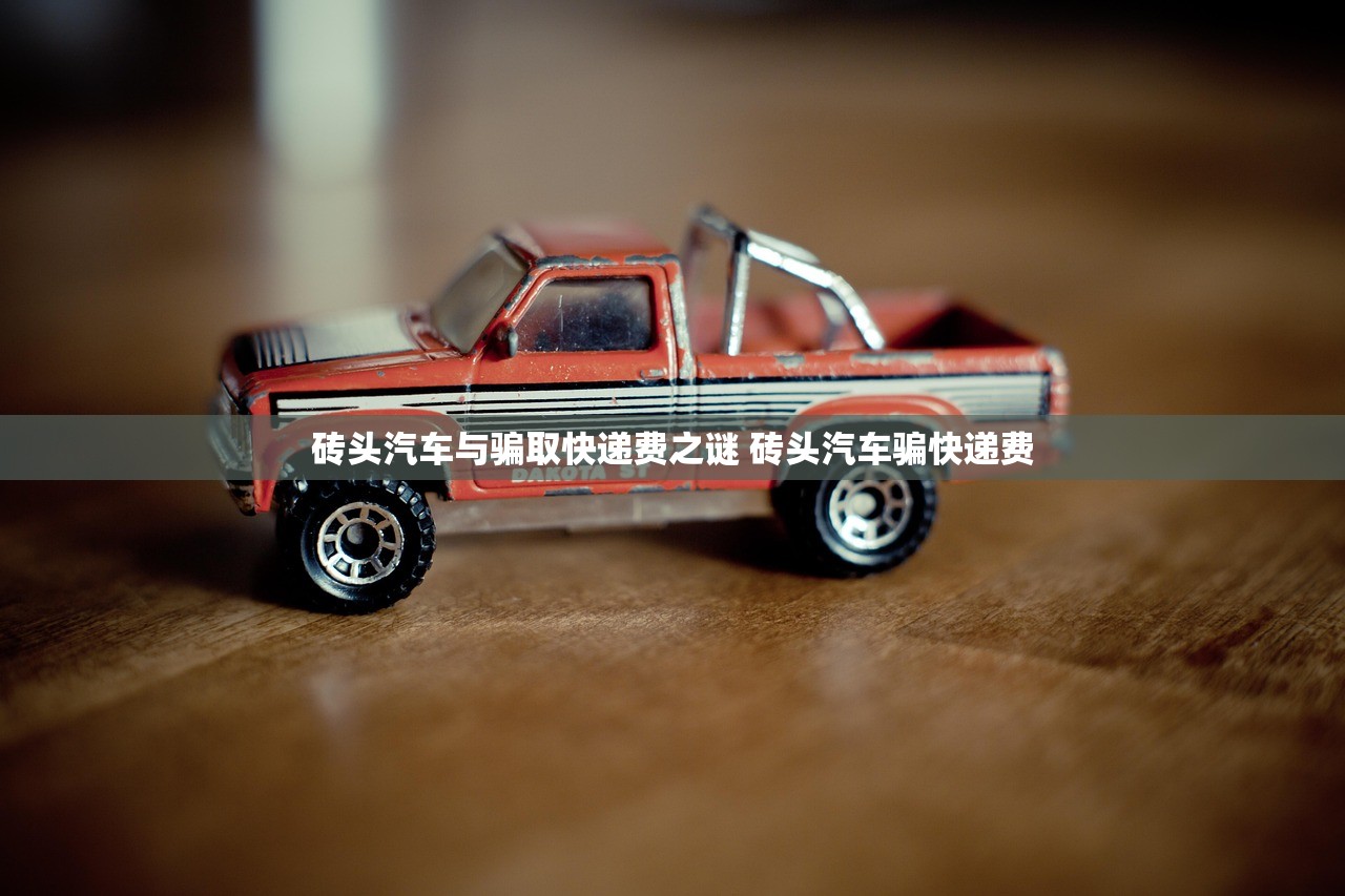 砖头汽车与骗取快递费之谜 砖头汽车骗快递费