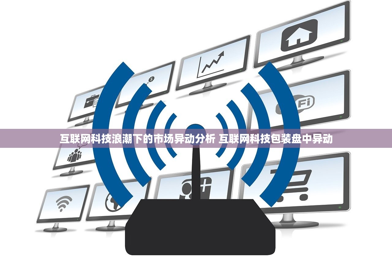 互联网科技浪潮下的市场异动分析 互联网科技包装盘中异动 互联网科技浪潮下的市场异动分析 互联网科技包装盘中异动