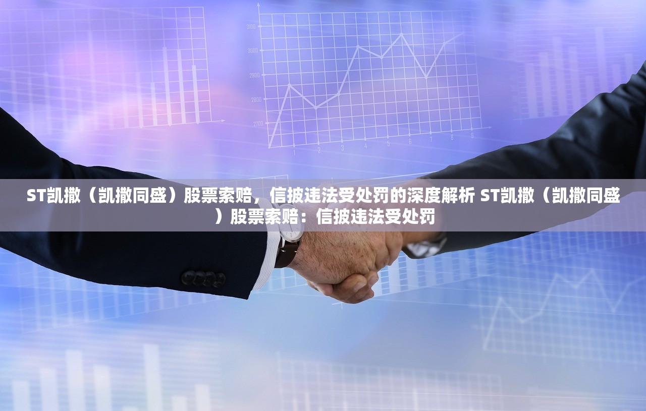 ST凯撒(凯撒同盛)股票索赔,信披违法受处罚的深度解析 ST凯撒(凯撒同盛)股票索赔:信披违法受处罚 ST凯撒(凯撒同盛)股票索赔,信披违法受处罚的深度解析 ST凯撒(凯撒同盛)股票索赔:信披违法受处罚