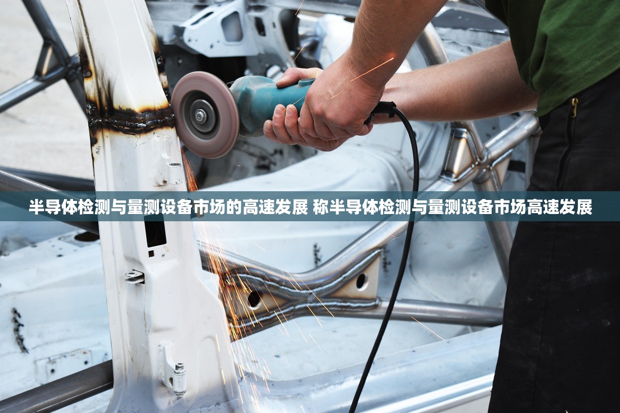半导体检测与量测设备市场的高速发展 称半导体检测与量测设备市场高速发展 半导体检测与量测设备市场的高速发展 称半导体检测与量测设备市场高速发展