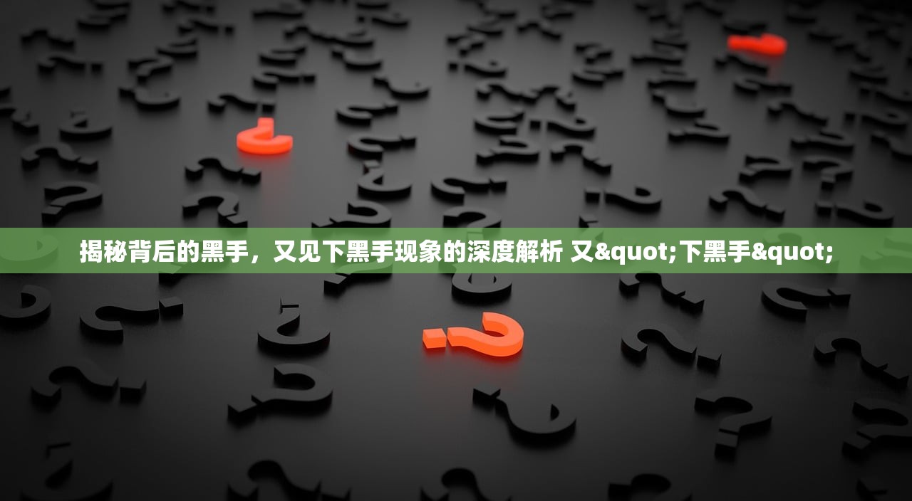 揭秘背后的黑手，又见下黑手现象的深度解析 又"下黑手"