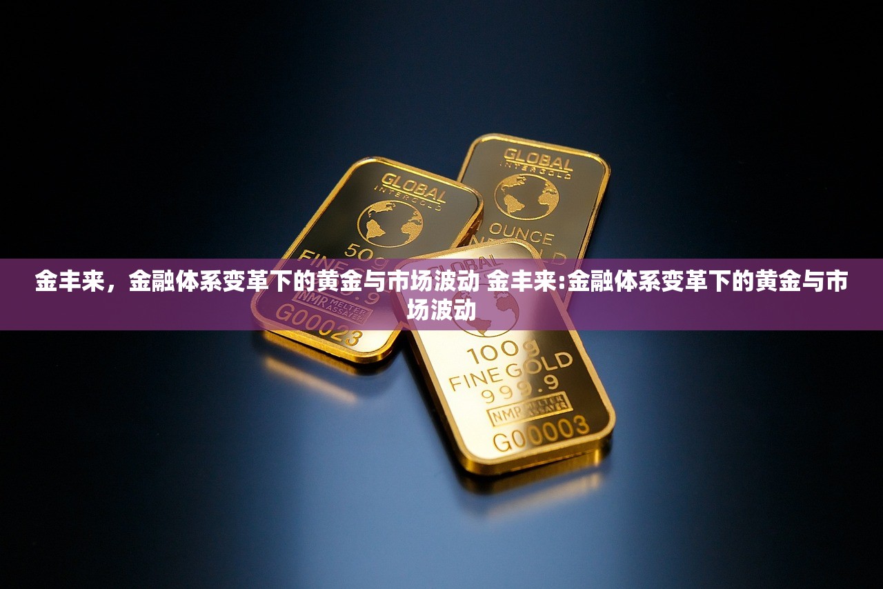 金丰来，金融体系变革下的黄金与市场波动 金丰来:金融体系变革下的黄金与市场波动