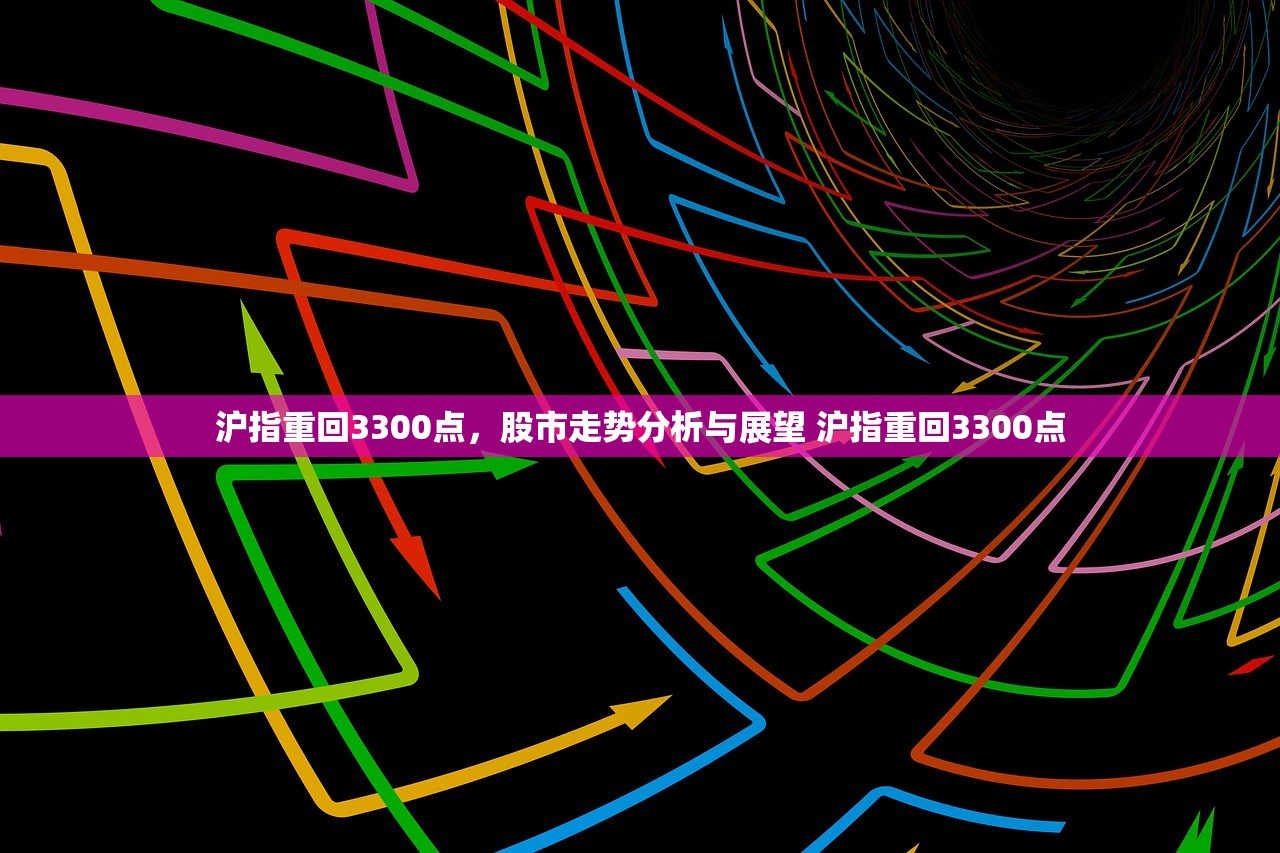 沪指重回3300点,股市走势分析与展望 沪指重回3300点 沪指重回3300点,股市走势分析与展望 沪指重回3300点