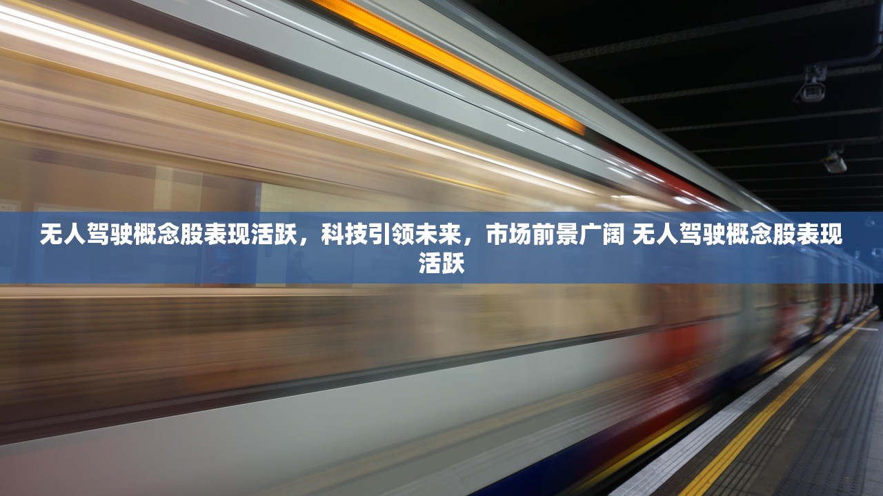 无人驾驶概念股表现活跃,科技引领未来,市场前景广阔 无人驾驶概念股表现活跃 无人驾驶概念股表现活跃,科技引领未来,市场前景广阔 无人驾驶概念股表现活跃