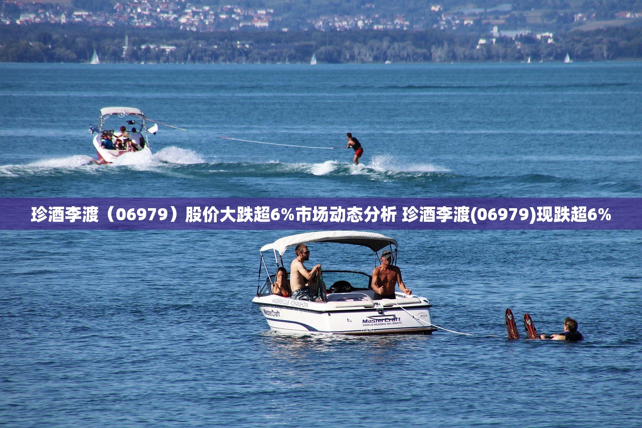 珍酒李渡(06979)股价大跌超6%市场动态分析 珍酒李渡(06979)现跌超6% 珍酒李渡(06979)股价大跌超6%市场动态分析 珍酒李渡(06979)现跌超6%