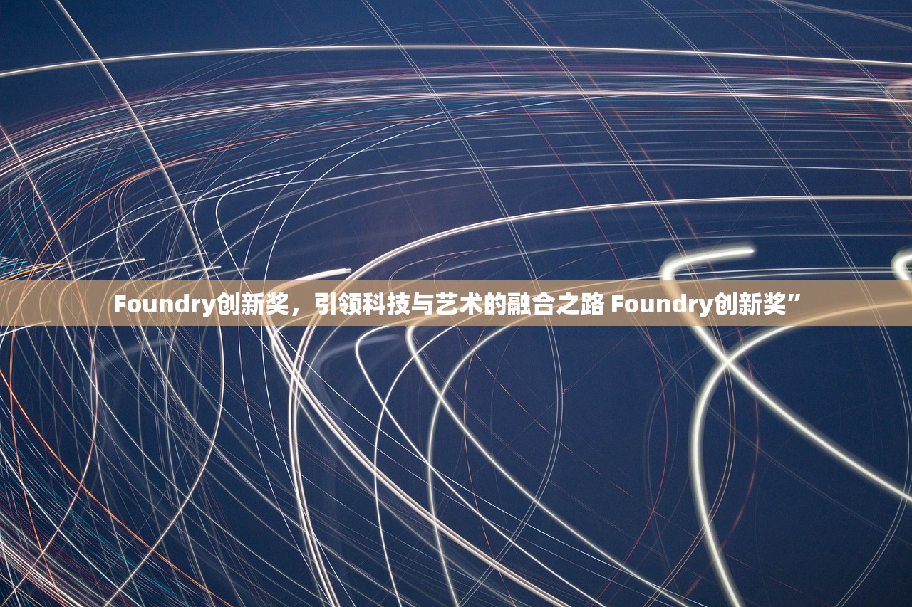 Foundry创新奖，引领科技与艺术的融合之路 Foundry创新奖”