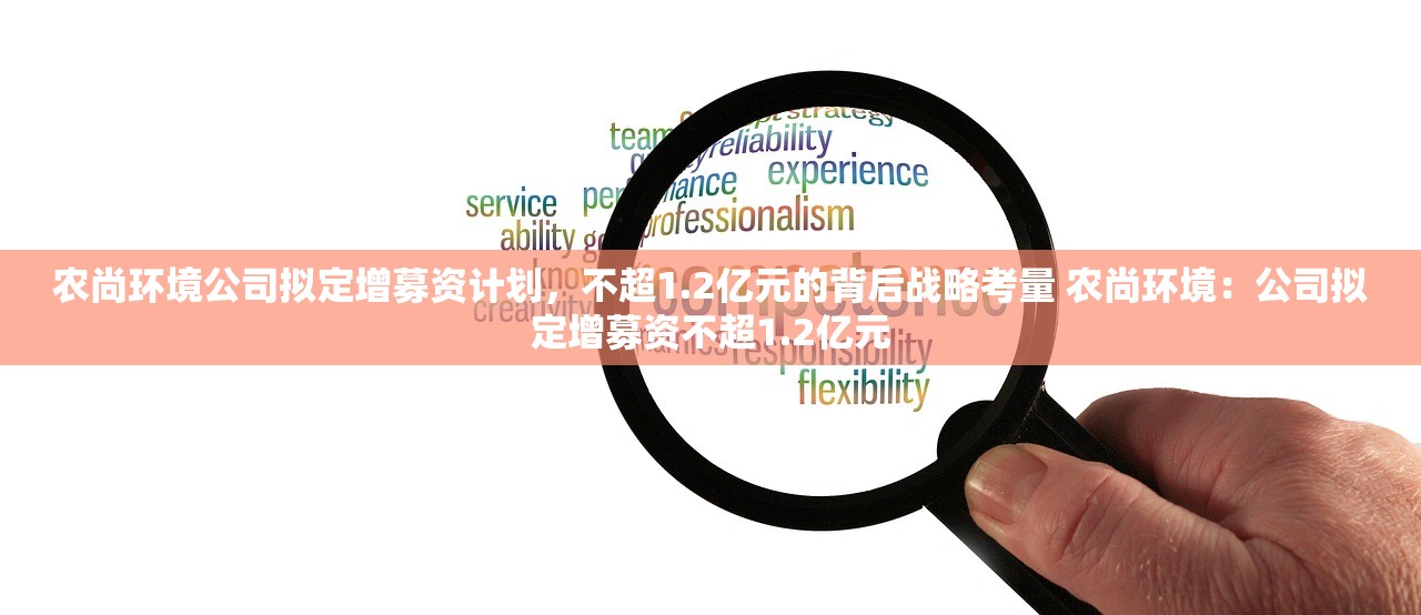 农尚环境公司拟定增募资计划,不超1.2亿元的背后战略考量 农尚环境:公司拟定增募资不超1.2亿元 农尚环境公司拟定增募资计划,不超1.2亿元的背后战略考量 农尚环境:公司拟定增募资不超1.2亿元