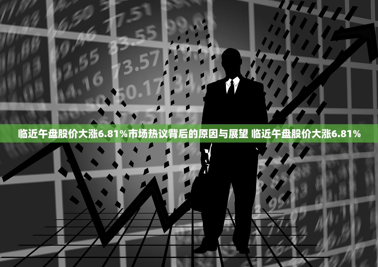 临近午盘股价大涨6.81%市场热议背后的原因与展望 临近午盘股价大涨6.81%