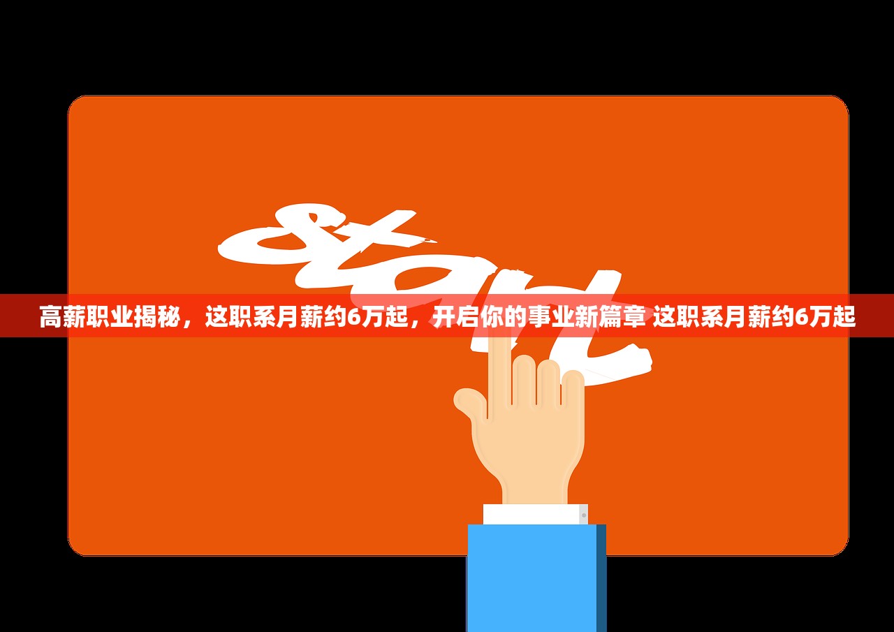 高薪职业揭秘，这职系月薪约6万起，开启你的事业新篇章 这职系月薪约6万起