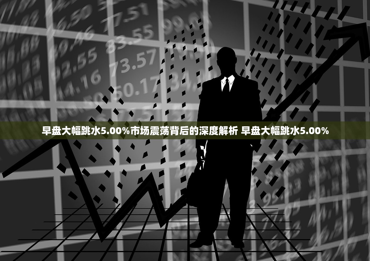 早盘大幅跳水5.00%市场震荡背后的深度解析 早盘大幅跳水5.00%