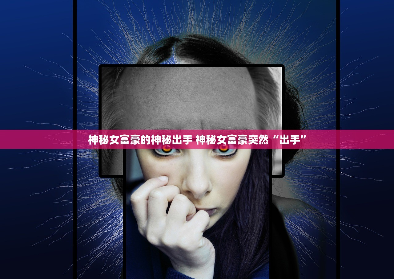 神秘女富豪的神秘出手 神秘女富豪突然“出手”